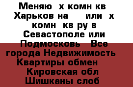 Меняю 4х комн кв. Харьков на 1,2 или 3х комн. кв-ру в Севастополе или Подмосковь - Все города Недвижимость » Квартиры обмен   . Кировская обл.,Шишканы слоб.